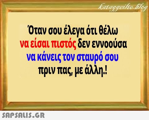 Όταν σου έλεγα ότι θέλω να είσαι πιστός δεν εννοούσα να κάνεις τον σταυρό σου πριν πας, με άλλη!