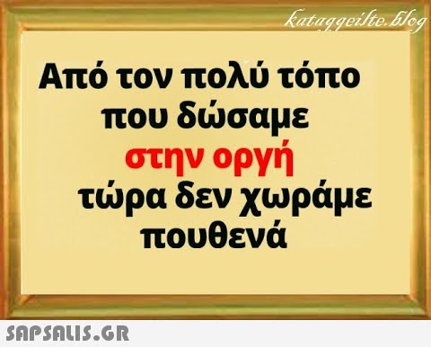 Από τον πολύ τόπο που δσαμε στην οργή τρα δεν χωράμε πουθενά SAPSALI5.GR