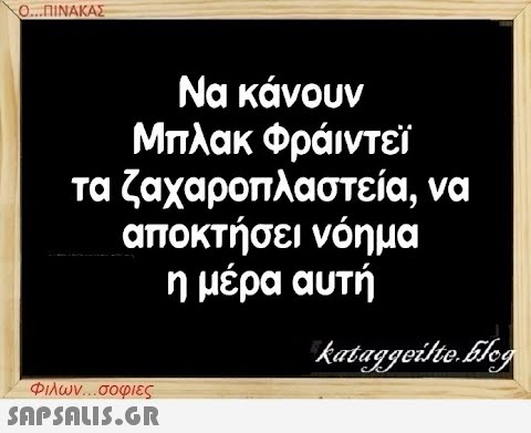 Ο...ΠΙΝΑΚΑΣ Να κάνουν Μπλακ Φράιντεϊ τα ζαχαροπλαστεία, να αποκτήσει νόημα η μέρα αυτή Φιλων...σοφιες  kataggeilte.Elog