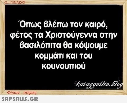 Ο...ΠΙΝΑΚΑΣ Όπως βλέπω τον καιρό, φέτος τα Χριστούγεννα στην βασιλόπιτα θα κόψουμε κομμάτι και του κουνουπιού Φιλων...σοφιες  kataggeilte.Elog