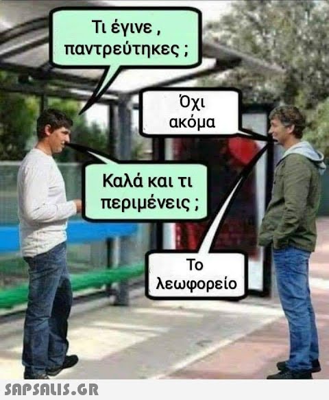 Τι έγινε, παντρεύτηκες ;  Όχι ακόμα Καλά και τι περιμένεις ; Το λεωφορείο