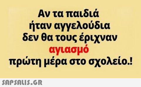 Αν τα παιδιά ήταν αγγελούδια δεν θα τους έριχναν αγιασμό πρώτη μέρα στο σχολείο.!