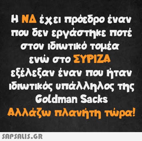 Η ΝΔ έχει πρόεδρο έναν που δεν εργάστηκε ποτέ στον ιδιωτικό τομέα ενώ στο ΣΥΡΙΖΑ εξέλεξαν έναν που ήταν ιδιωτικός υπάλληλος της Goldman Sacks Αλλάζω πλανήτη τώρα!