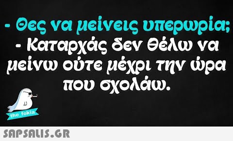 ● - Θες να μείνεις υπερωρία; · Καταρχάς δεν θέλω να μείνω ούτε μέχρι την ώρα που σχολάω. Ythe_fakia,