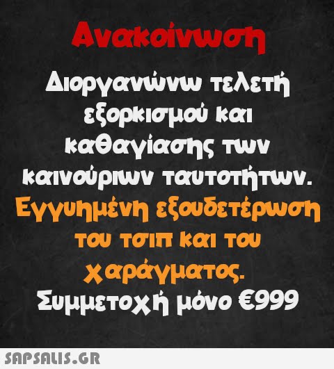 Ανακοίνωση Διοργανώνω τελετή εξορκισμού και καθαγίασης των καινούριων ταυτοτήτων. Εγγυημένη εξουδετέρωση του τσιπ και του χαράγματος. Συμμετοχή μόνο €999