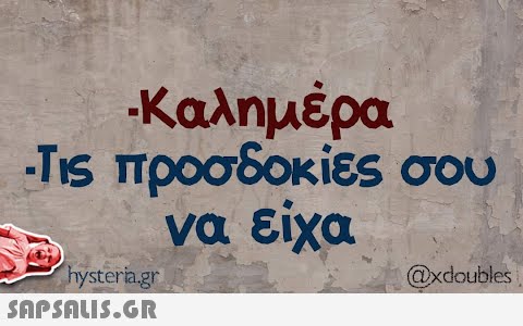 -Καλημέρα Τις προσδοκίες σου να είχα hysteria.gr  @xdoubles