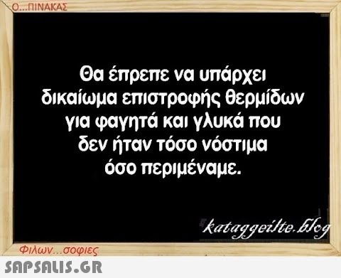 Ο...ΠΙΝΑΚΑΣ Θα έπρεπε να υπάρχει δικαίωμα επιστροφής θερμίδων για φαγητά και γλυκά που δεν ήταν τόσο νόστιμα όσο περιμέναμε. Φιλων...σοφιες  kataggeilte.Elog