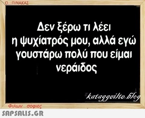 Ο...ΠΙΝΑΚΑΣ Δεν ξέρω τι λέει η ψυχίατρός μου, αλλά εγώ γουστάρω πολύ που είμαι νεράιδος Φιλων...σοφιες  kataggeilte.blog