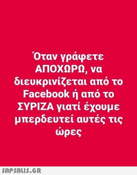 Όταν γράφετε ΑΠΟΧΩΡΩ, να διευκρινίζεται από το Facebook ή από το ΣΥΡΙΖΑ γιατί έχουμε μπερδευτεί αυτές τις ώρες