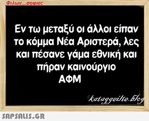 Φιλων...σοφιες Εν τω μεταξύ οι άλλοι είπαν το κόμμα Νέα Αριστερά, λες και πέσανε γάμα εθνική και πήραν καινούργιο ΑΦΜ  kataggeilteEleg