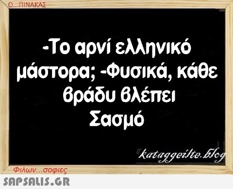 Ο...ΠΙΝΑΚΑΣ -Το αρνί ελληνικό μάστορα; -Φυσικά, κάθε βράδυ βλέπει Σασμό Φιλων...σοφιες  kataggeilte.blog