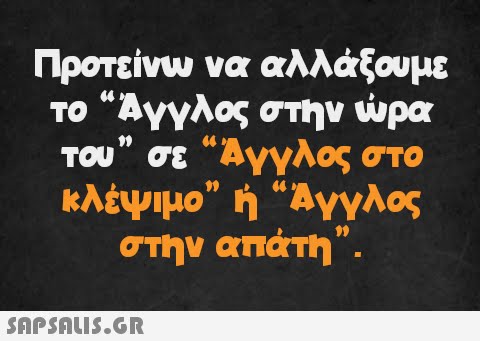 Προτείνω να αλλάξουμε το “Άγγλος στην ώρα του” σε “Άγγλος στο κλέψιμο” ή “Άγγλος στην απάτη.