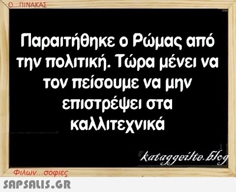 Ο...ΠΙΝΑΚΑΣ Παραιτήθηκε ο Ρώμας από την πολιτική. Τώρα μένει να τον πείσουμε να μην επιστρέψει στα καλλιτεχνικά Φιλων...σοφιες  kataggeilte.Elog