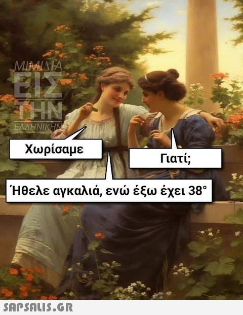 ΜΙΑ ΙΔΙΑ ΕΣ THN ΕΛΛΗΝΙΚΗΝ Χωρίσαμε Γιατί; Ήθελε αγκαλιά, ενώ έξω έχει 38°