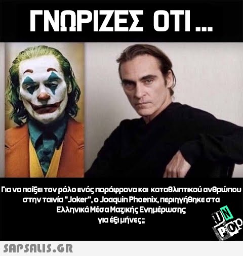 ΓΝΩΡΙΖΕΣ ΟΤΙ... Για να παίξει τον ρόλο ενός παράφρονα και καταθλιπτικού ανθρώπου στην ταινία  Joker, ο Joaquin Phoenix, περιηγήθηκε στα Ελληνικά Μέσα Μαζικής Ενημέρωσης για έξι μήνες:  UN Pop