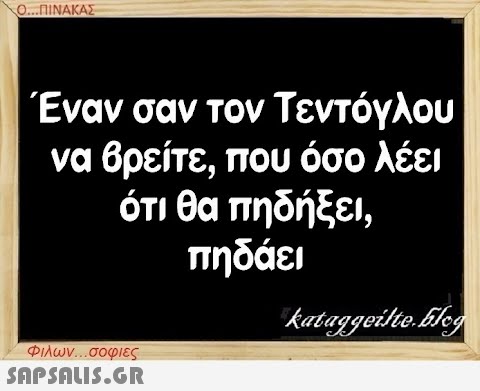 Ο...ΠΙΝΑΚΑΣ Έναν σαν τον Τεντόγλου να βρείτε, που όσο λέει ότι θα πηδήξει, πηδάει Φιλων...σοφιες  kataggeilte.blog