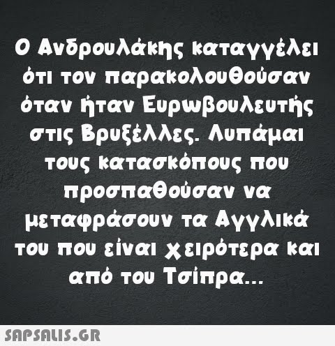 Ο Ανδρουλάκης καταγγέλει ότι τον παρακολουθούσαν όταν ήταν Ευρωβουλευτής στις Βρυξέλλες. Λυπάμαι τους κατασκόπους που προσπαθούσαν να μεταφράσουν τα Αγγλικά του που είναι χειρότερα και από του Τσίπρα...