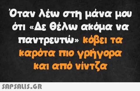 Όταν λέω στη μάνα μου ότι «Δε θέλω ακόμα να παντρευτώ» κόβει τα καρότα πιο γρήγορα και από νίντζα