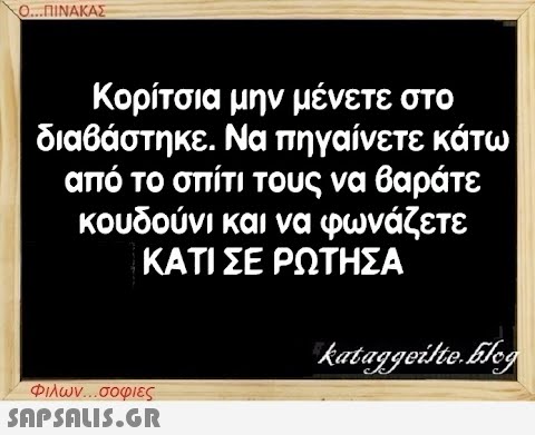 Ο...ΠΙΝΑΚΑΣ Κορίτσια μην μένετε στο διαβάστηκε. Να πηγαίνετε κάτω από το σπίτι τους να βαράτε κουδούνι και να φωνάζετε ΚΑΤΙ ΣΕ ΡΩΤΗΣΑ Φιλων...σοφιες  kataggeilte.blog