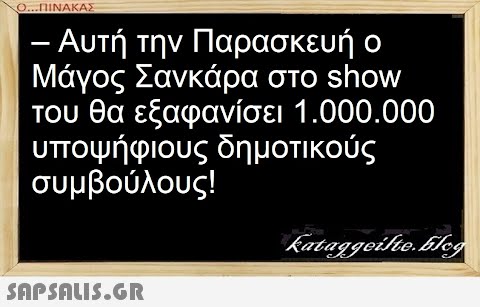 Ο...ΠΙΝΑΚΑΣ – Αυτή την Παρασκευή ο Μάγος Σανκάρα στο show του θα εξαφανίσει 1.000.000 υποψήφιους δημοτικούς συμβούλους!  kataggeilte.blog