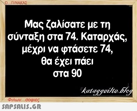 Ο...ΠΙΝΑΚΑΣ Μας ζαλίσατε με τη σύνταξη στα 74. Καταρχάς, μέχρι να φτάσετε 74, θα έχει πάει στα 90 Φιλων...σοφιες  kataggeilte.blog