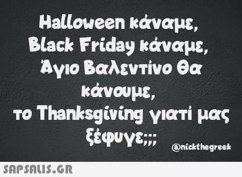 Halloween κάναμε, Black Friday κάναμε, Άγιο Βαλεντίνο θα κάνουμε, το Thanksgiving γιατί μας ξέφυγε;;; @nickthegreek