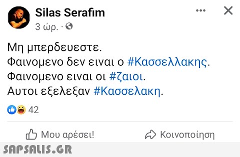 Silas Serafim 3 ώρ. · 8 Μη μπερδευεστε. Φαινομενο δεν ειναι ο #Κασσελλακης. Φαινομενο ειναι οι #ζαιοι. Αυτοι εξελεξαν #Κασσελακη. 1 42 Β Μου αρέσει! ...  Ε Κοινοποίηση X