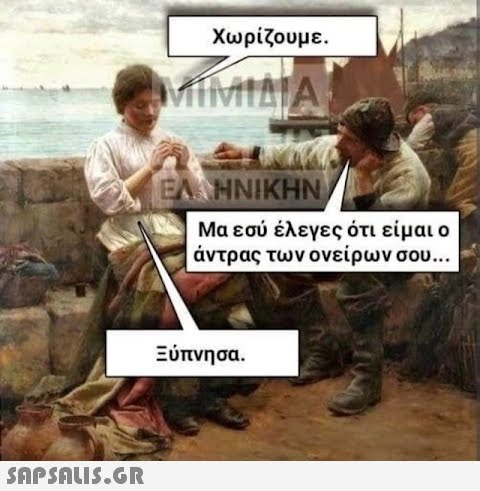 Χωρίζουμε. MIMIATA ΕΛΛΗΝΙΚΗΝ, Μα εσύ έλεγες ότι είμαι ο άντρας των ονείρων σου... Ξύπνησα.