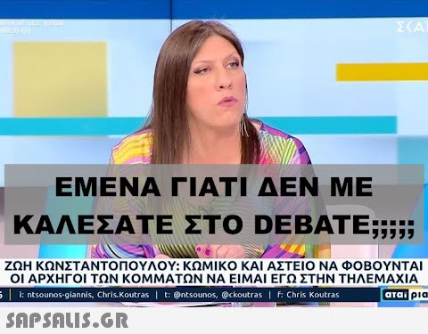 00 ΕΜΕΝΑ ΓΙΑΤΙ ΔΕΝ ΜΕ ΚΑΛΕΣΑΤΕ ΣΚΑΙ ΣΤΟ DEBATE;;;;; ΖΩΗ ΚΩΝΣΤΑΝΤΟΠΟΥΛΟΥ: ΚΩΜΙΚΟ ΚΑΙ ΑΣΤΕΙΟ ΝΑ ΦΟΒΟΥΝΤΑΙ ΟΙ ΑΡΧΗΓΟΙ ΤΩΝ ΚΟΜΜΑΤΩΝ ΝΑ ΕΙΜΑΙ ΕΓΩ ΣΤΗΝ ΤΗΛΕΜΑΧΙΑ ; | i: ntsounos-giannis, Chris Koutras | t: @ntsounos, @ckoutras | F: Chris Koutras  αταίρια