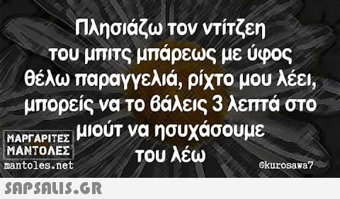 Πλησιάζω τον ντίτζεη του μπιτς μπάρεως με ύφος θέλω παραγγελιά, ρίχτο μου λέει, μπορείς να το βάλεις 3 λεπτά στο ΜΑΡΓΑΡΙΤΕΣ μιούτ να ησυχάσουμε ΜΑΝΤΟΛΕΣ του λέω mantoles.net  Okurosawa7