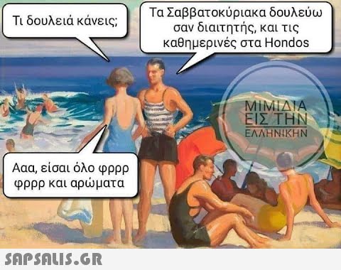 Τι δουλειά κάνεις; Ααα, είσαι όλο φορο φρρρ και αρώματα  δουλεύω Τα Σαββατοκύριακα σαν διαιτητής, και τις καθημερινές στα Hondos ΜΙΜΙΔΙΑ ΕΙΣ ΤΗΝ ΕΛΛΗΝΙΚΗΝ