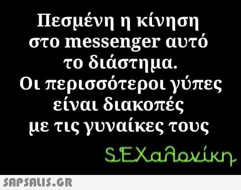 Πεσμένη η κίνηση στο messenger αυτό το διάστημα. Οι περισσότεροι γύπες είναι διακοπές με τις γυναίκες τους SEXαλονίκη