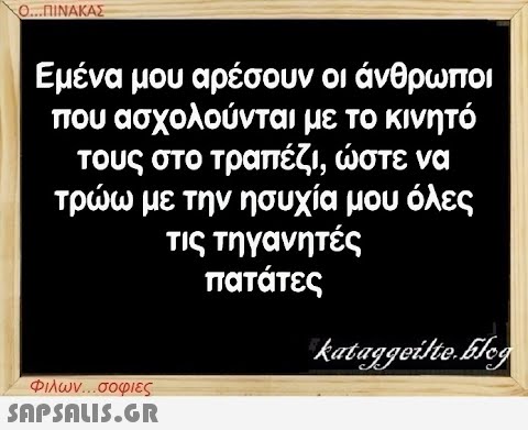 Ο...ΠΙΝΑΚΑΣ Εμένα μου αρέσουν οι άνθρωποι που ασχολούνται με το κινητό τους στο τραπέζι, ώστε να τρώω με την ησυχία μου όλες τις τηγανητές πατάτες Φιλων...σοφιες  kataggeilte.Elog