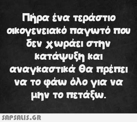 Πήρα ένα τεράστιο οικογενειακό παγωτό που δεν χωράει στην κατάψυξη και αναγκαστικά θα πρέπει να το φάω όλο για να μην το πετάξω.