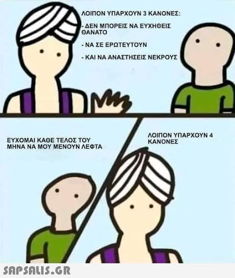 ΛΟΙΠΟΝ ΥΠΑΡΧΟΥΝ 3 ΚΑΝΟΝΕΣ: - ΔΕΝ ΜΠΟΡΕΙΣ ΝΑ ΕΥΧΗΘΕΙΣ ΘΑΝΑΤΟ  - ΝΑ ΣΕ ΕΡΩΤΕΥΤΟΥΝ - ΚΑΙ ΝΑ ΑΝΑΣΤΉΣΕΙΣ ΝΕΚΡΟΥΣ IDM ΕΎΧΟΜΑΙ ΚΑΘΕ ΤΕΛΟΣ ΤΟΥ ΜΗΝΑ ΝΑ ΜΟΥ ΜΕΝΟΥΝ ΛΕΦΤΑ ΛΟΙΠΟΝ ΥΠΑΡΧΟΥΝ 4 ΚΑΝΟΝΕΣ