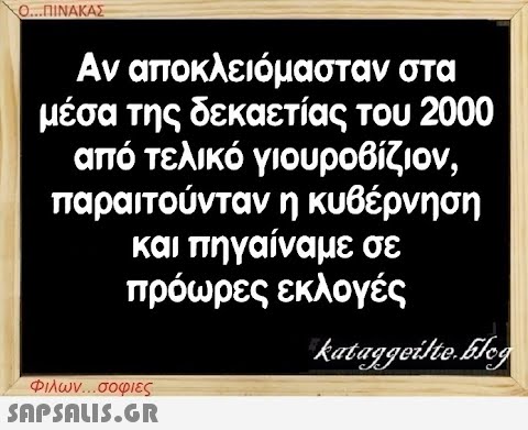 Ο...ΠΙΝΑΚΑΣ Αν αποκλειόμασταν στα μέσα της δεκαετίας του 2000 από τελικό γιουροβίζιον, παραιτούνταν η κυβέρνηση και πηγαίναμε σε πρόωρες εκλογές Φιλων...σοφιες  kataggeilte.blog