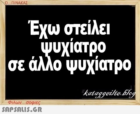 Ο...ΠΙΝΑΚΑΣ Έχω στείλει ψυχίατρο σε άλλο ψυχίατρο kataggeilteEleg Φιλων...σοφιες