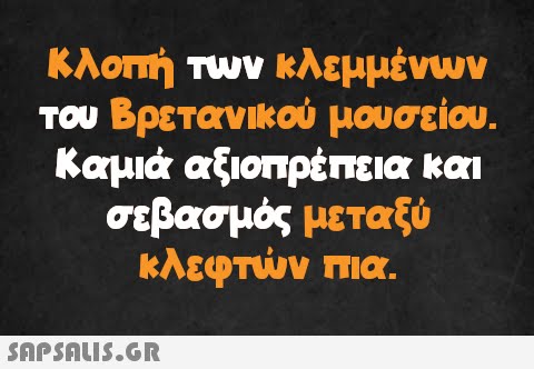 Κλοπή των κλεμμένων του Βρετανικού μουσείου. Καμιά αξιοπρέπεια και σεβασμός μεταξύ κλεφτών πια.