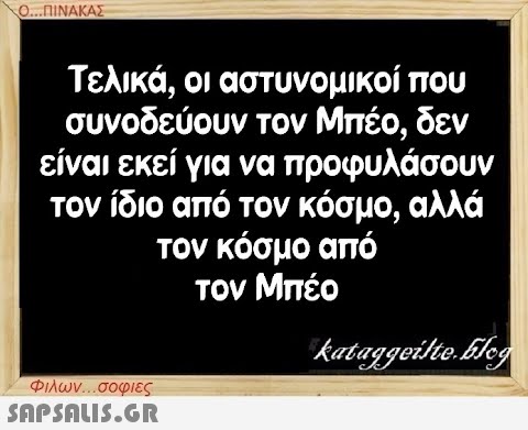 Ο...ΠΙΝΑΚΑΣ Τελικά, οι αστυνομικοί που συνοδεύουν τον Μπέο, δεν είναι εκεί για να προφυλάσουν τον ίδιο από τον κόσμο, αλλά τον κόσμο από τον Μπέο Φιλων...σοφιες  kataggeilte.Elog