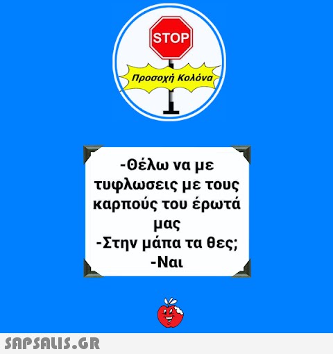 STOP| Προσοχή Κολόνα -Θέλω να με τυφλωσεις με τους καρπούς του έρωτά  μας -Στην μάπα τα θες; -Ναι