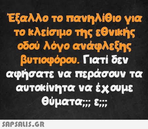 Έξαλλο το πανηλίθιο για το κλείσιμο της εθνικής οδού λόγο ανάφλεξης βυτιοφόρου. Γιατί δεν αφήσατε να περάσουν τα αυτοκίνητα να έχουμε θύματα;;; ε;;