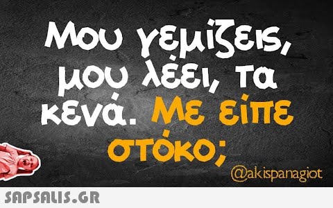 Μου γεμίζεις, μου λέει, τα κενά. Με είπε στόκο; @akispanagiot