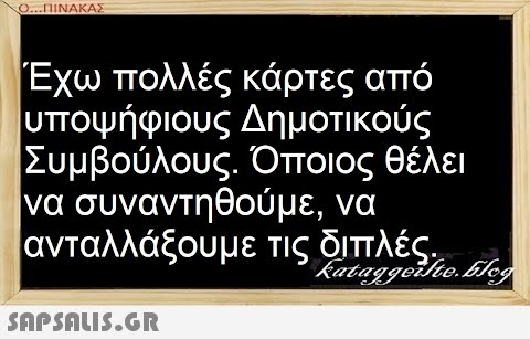 Ο...ΠΙΝΑΚΑΣ Έχω πολλές κάρτες από υποψήφιους Δημοτικούς Συμβούλους. Όποιος θέλει να συναντηθούμε, να ανταλλάξουμε τις διπλές.  Kataggelite.blog