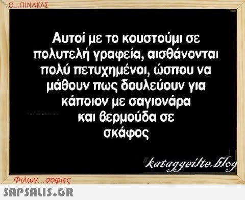 Ο...ΠΙΝΑΚΑΣ Αυτοί με το κουστούμι σε πολυτελή γραφεία, αισθάνονται πολύ πετυχημένοι, ώσπου να μάθουν πως δουλεύουν για κάποιον με σαγιονάρα και βερμούδα σε σκάφος Φιλων...σοφιες  kataggeilte.Elog