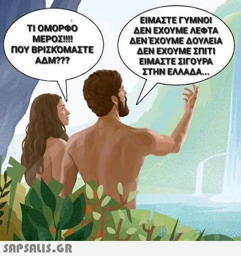 ΤΙ ΟΜΟΡΦΟ ΜΕΡΟΣ!!!! ΠΟΥ ΒΡΙΣΚΌΜΑΣΤΕ ΑΔΜ???  ΕΙΜΑΣΤΕ ΓΥΜΝΟΙ ΔΕΝ ΕΧΟΥΜΕ ΛΕΦΤΑ ΔΕΝ ΈΧΟΥΜΕ ΔΟΥΛΕΙΑ ΔΕΝ ΕΧΟΥΜΕ ΣΠΙΤΙ ΕΙΜΑΣΤΕ ΣΙΓΟΥΡΑ ΣΤΗΝ ΕΛΛΑΔΑ..