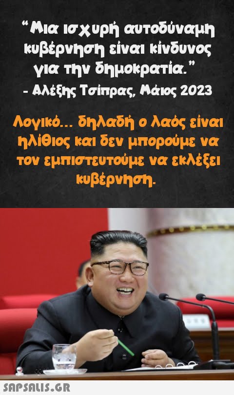 Μια ισχυρή αυτοδύναμη κυβέρνηση είναι κίνδυνος για την δημοκρατία. - Αλέξης Τσίπρας, Μάιος 2023 64 Λογικό... δηλαδή ο λαός είναι ηλίθιος και δεν μπορούμε να τον εμπιστευτούμε να εκλέξει κυβέρνηση.