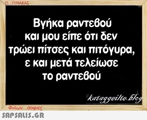 Ο...ΠΙΝΑΚΑΣ Βγήκα ραντεβού και μου είπε ότι δεν τρώει πίτσες και πιτόγυρα, ε και μετά τελείωσε το ραντεβού Φιλων...σοφιες  kataggeilte.Elog