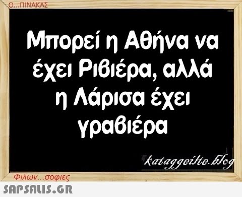 Ο...ΠΙΝΑΚΑΣ Μπορεί η Αθήνα να έχει Ριβιέρα, αλλά η Λάρισα έχει γραβιέρα Φιλων...σοφιες  kataggeilte.Elog