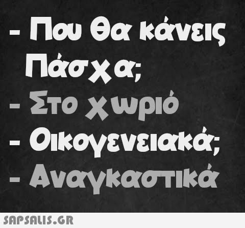 - - Που θα κάνεις Πάσχα; Στο χωριό Οικογενειακά; Αναγκαστικά - - -