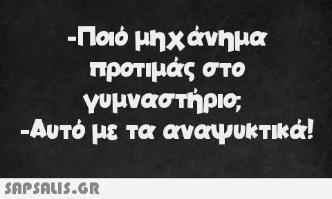 -Ποιό μηχάνημα προτιμάς στο γυμναστήριο, -Αυτό με τα αναψυκτικά!